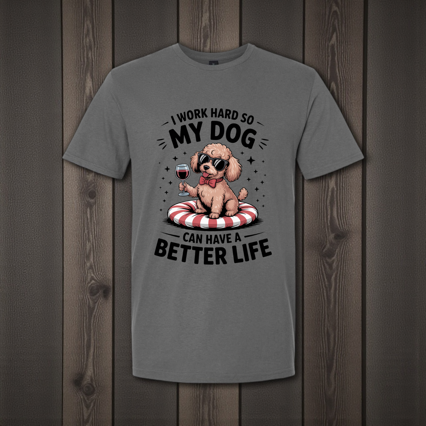 I work hard so my dog can have a better life | T-Shirt
